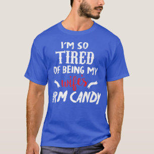 Im So Tired Of Being My Wifes Arm Candy1077 T-Shirt