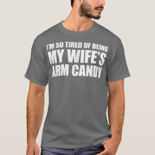 I'm so tired of being my wife's arm candy 976 T-Shirt
