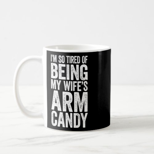 Im So Tired Of Being My Wifes Arm Candy  Coffee Mug