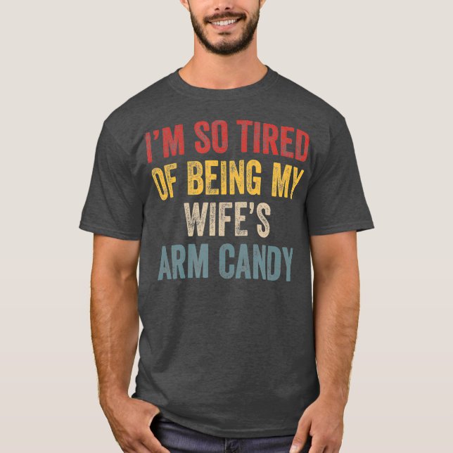 Im so tired of being my wifes arm candy Funny T-Shirt (Front)