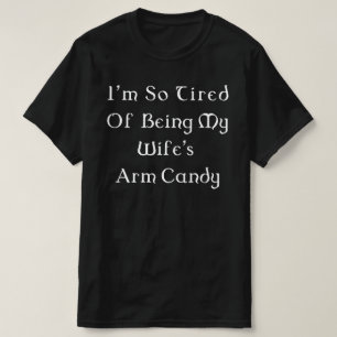i'm so tired of being my wife's arm candy T-Shirt