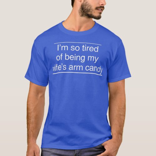 Im so tired of being my wifes arm candy T_Shirt