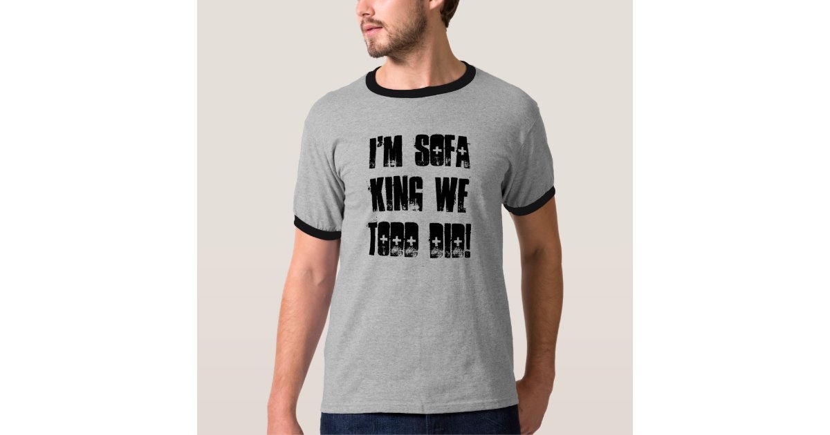 I M Sofa King We Todd Did T Shirt Zazzle Com