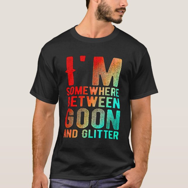I'M Somewhere Between Goon And Glitter Funny Humor T-Shirt (Front)