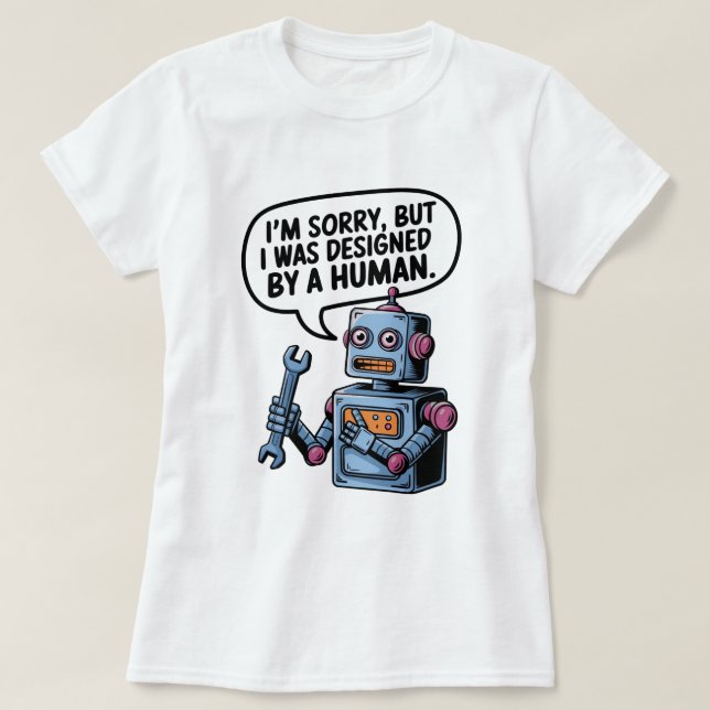 I'm Sorry, But I Was Designed by a Human" Robot T- T-Shirt (Design Front)