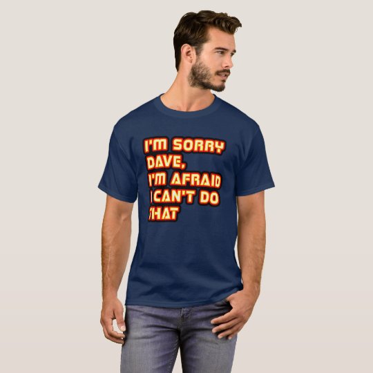I'm Sorry Dave, I'm Afraid I Can't Do That T-Shirt | Zazzle.com
