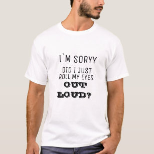 I'm Sorry Did I Just Roll My Eyes Out Loud T-Shirt