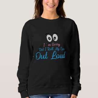 I'm Sorry, Did I Roll My Eyes Loudly? Sweatshirt