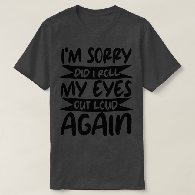 im sorry did i roll my eyes out loud again T-Shirt (Design Front)