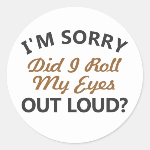 Im sorry did I roll my eyes out loud Classic Round Sticker