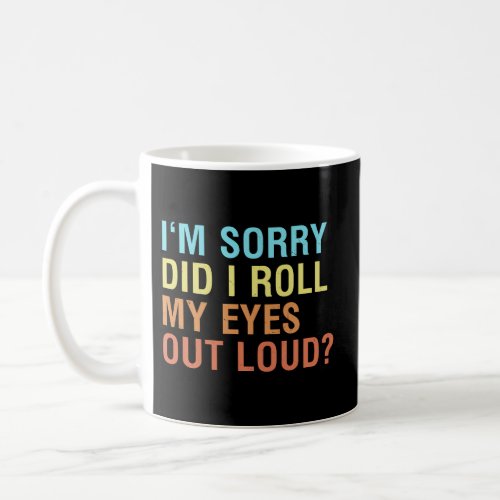IM Sorry Did I Roll My Eyes Out Loud Coffee Mug