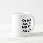 I'm Sorry Did I Roll My Eyes Out Loud Coffee Mug (Front Right)