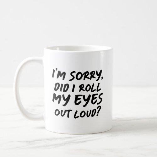 Im Sorry Did I Roll My Eyes Out Loud Coffee Mug