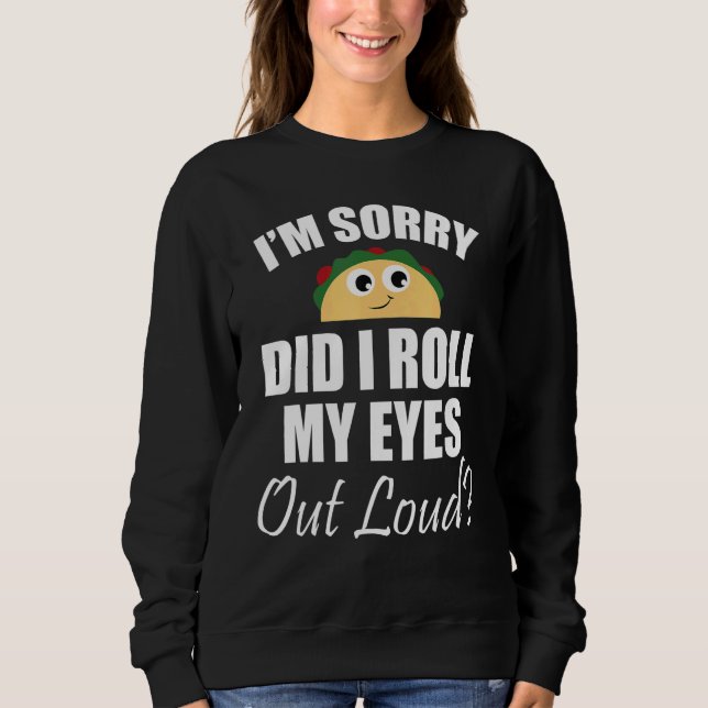 I'm Sorry Did I Roll My Eyes Out Loud Cute Taco Sa Sweatshirt (Front)