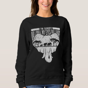 I'm Sorry Did I Roll My Eyes Out Loud Elephant  3 Sweatshirt