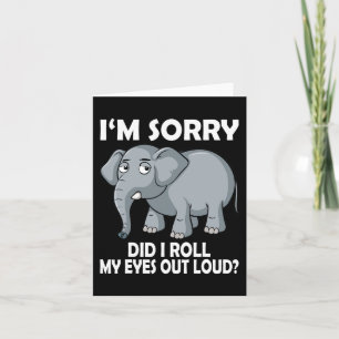 Im Sorry Did I Roll My Eyes Out Loud Elephant cons Card
