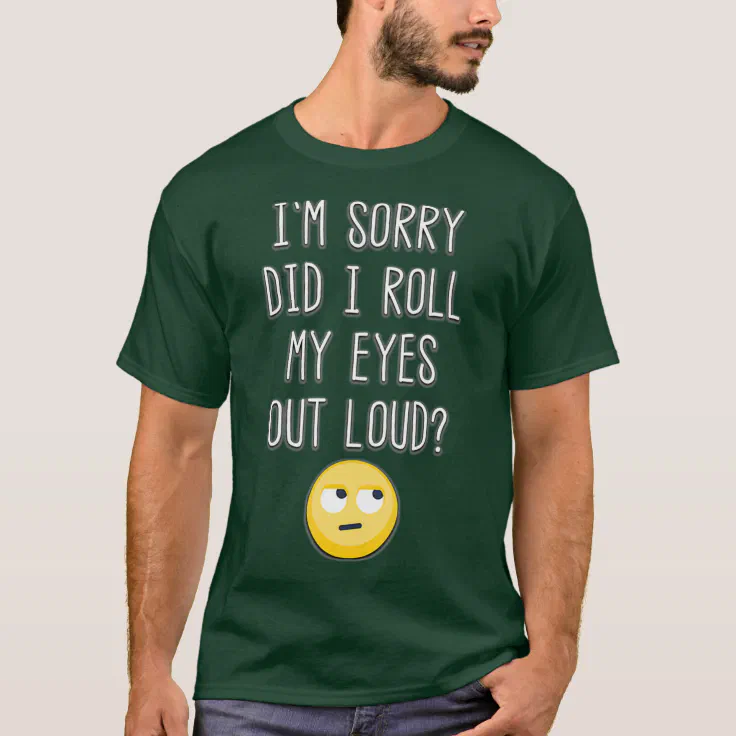 Im Sorry Did I Roll My Eyes Out Loud Funny Emoji T-Shirt | Zazzle