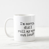 I'm sorry, did I roll my eyes out loud Funny Quote Coffee Mug (Left)