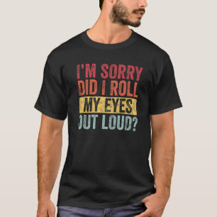 I'm Sorry Did I Roll My Eyes Out Loud, Funny Sarca T-Shirt