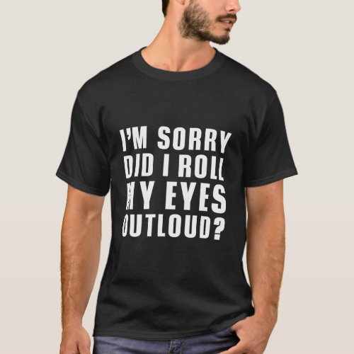 IM Sorry Did I Roll My Eyes Out Loud Funny Sarcas T_Shirt