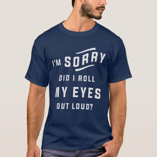 Im Sorry Did I Roll My Eyes Out Loud Funny Sarcas T_Shirt