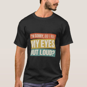 I'M Sorry Did I Roll My Eyes Out Loud Funny Sarcas T-Shirt