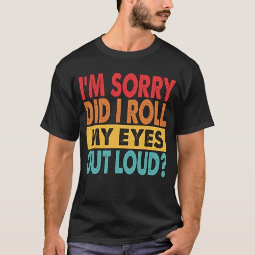 Im Sorry Did I Roll My Eyes Out Loud Funny Sarcasm T_Shirt