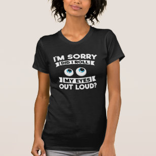 I'm Sorry Did I Roll My Eyes Out Loud Funny T-Shirt