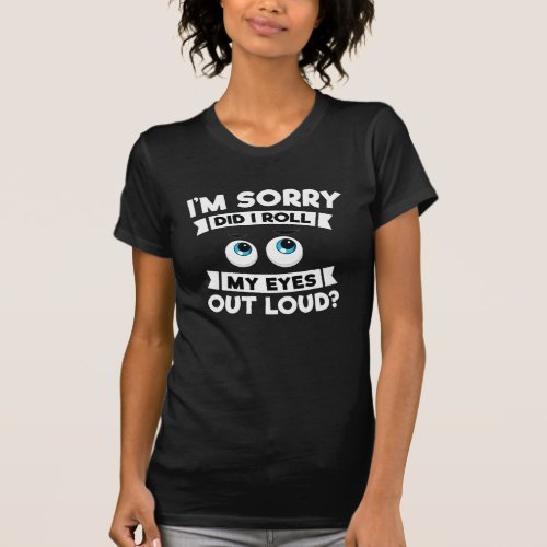 Im Sorry Did I Roll My Eyes Out Loud Funny T_Shirt