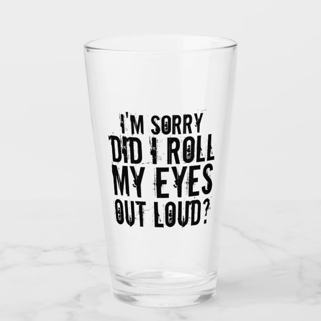 I'M SORRY DID I ROLL MY EYES OUT LOUD GLASS (Front)