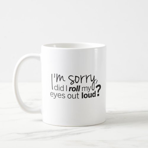 Im Sorry Did I Roll My Eyes Out Loud Humorous Coffee Mug