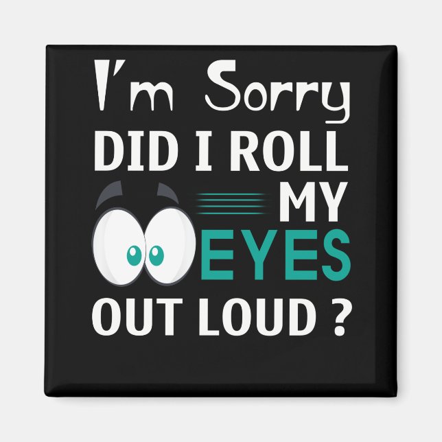 I'm Sorry Did I Roll My Eyes Out Loud Magnet (Front)