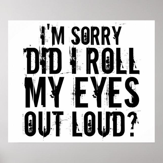 I'M SORRY DID I ROLL MY EYES OUT LOUD POSTER (Front)