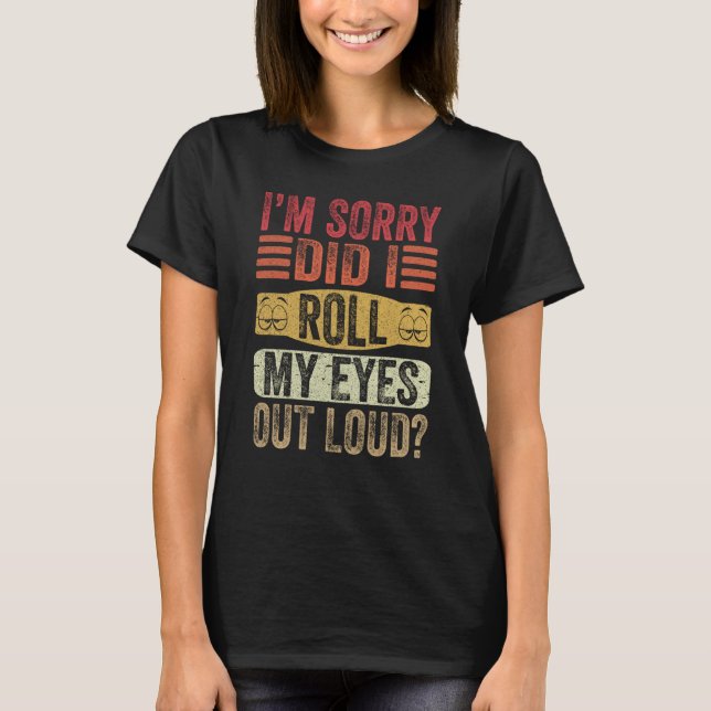 I'm Sorry Did I Roll My Eyes Out Loud Retro Sarcas T-Shirt (Front)
