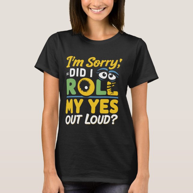 "I'm Sorry, Did I Roll My Eyes Out Loud?" Sarcasm  T-Shirt (Front)