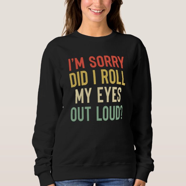 I'm Sorry Did I Roll My Eyes Out Loud Sarcastic  1 Sweatshirt (Front)