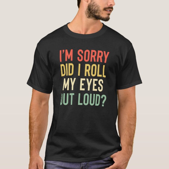 I'm Sorry Did I Roll My Eyes Out Loud Sarcastic  1 T-Shirt (Front)