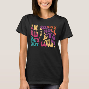 I'm Sorry Did I Roll My Eyes Out Loud  Sarcastic j T-Shirt