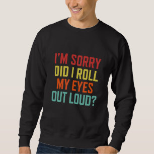 I'm Sorry Did I Roll My Eyes Out Loud Sarcastic R Sweatshirt