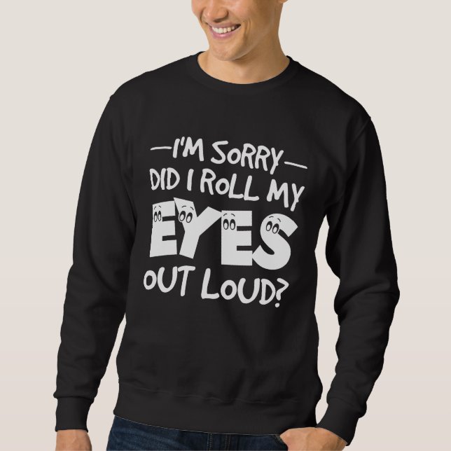 I'm Sorry Did I Roll My Eyes Out Loud  Sarcastic R Sweatshirt (Front)