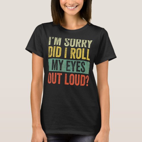 Im Sorry Did I Roll My Eyes Out Loud  Sarcastic R T_Shirt