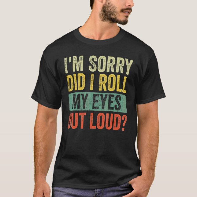 I'm Sorry Did I Roll My Eyes Out Loud  Sarcastic R T-Shirt (Front)