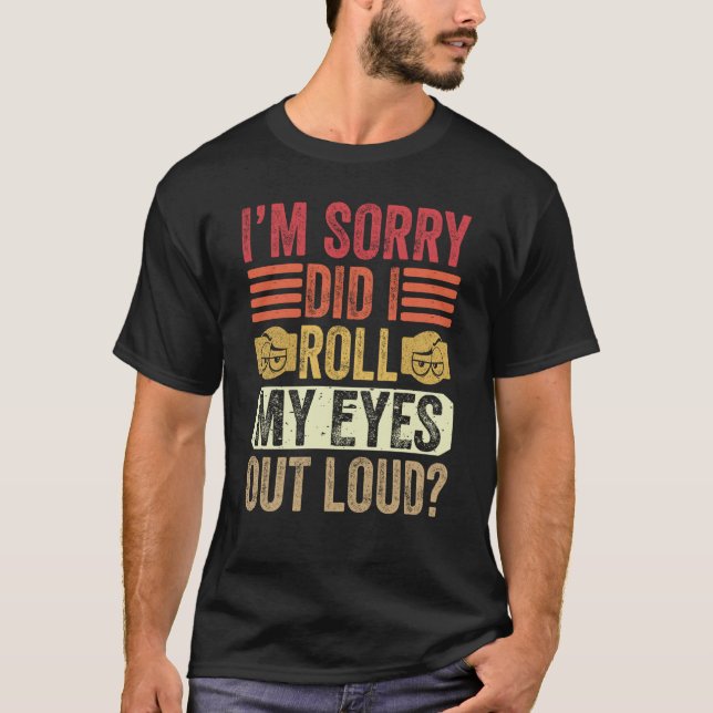 I'm Sorry Did I Roll My Eyes Out Loud Sarcastic Sa T-Shirt (Front)