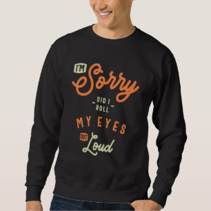I'm Sorry Did I Roll My Eyes Out Loud  Sarcastic Sweatshirt