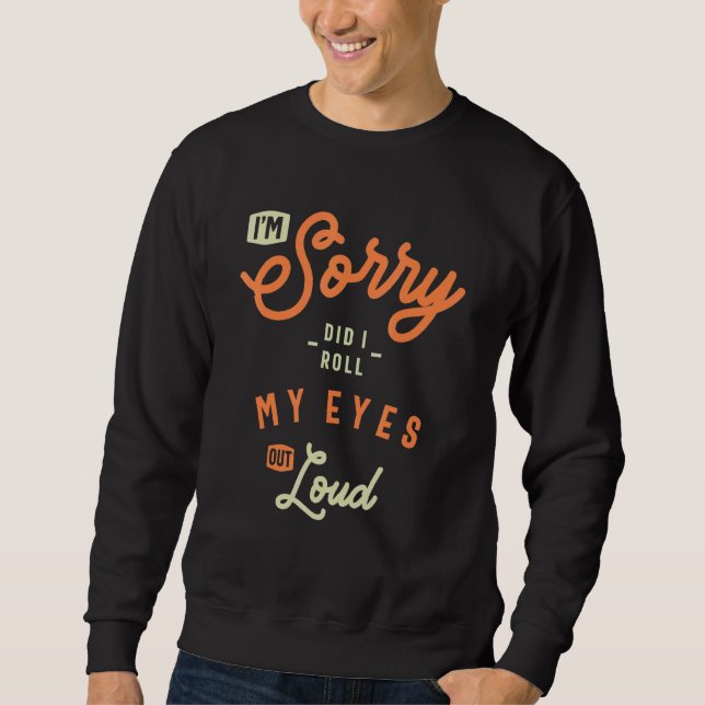 I'm Sorry Did I Roll My Eyes Out Loud  Sarcastic Sweatshirt (Front)