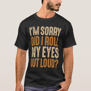 I'm Sorry Did I Roll My Eyes Out Loud Sarcastic T-Shirt