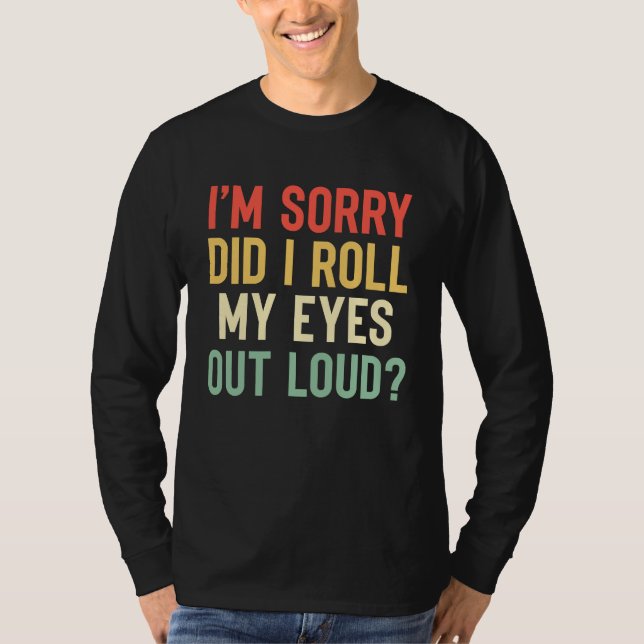 I'm Sorry Did I Roll My Eyes Out Loud  Sarcastic T-Shirt (Front)