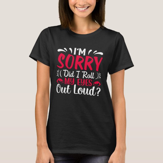 I'm Sorry Did I Roll My Eyes Out Loud  Sarcastic T-Shirt (Front)