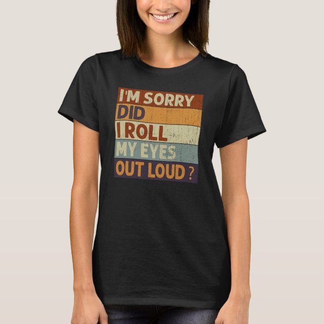 I'm Sorry Did I Roll My Eyes Out Loud Saying Quote T-Shirt (Front)