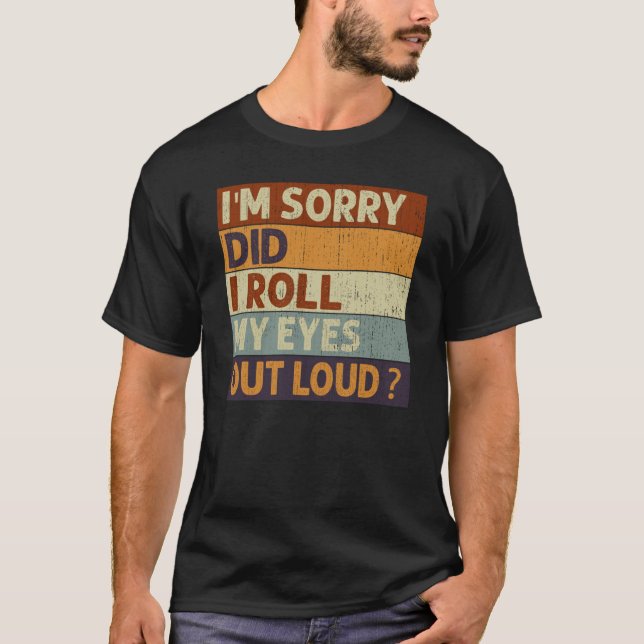 I'm Sorry Did I Roll My Eyes Out Loud Saying Quote T-Shirt (Front)